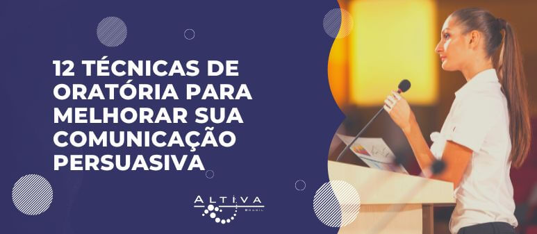 12 Técnicas para melhorar a sua Comunicação Persuasiva e Oratória - Altiva Brasil